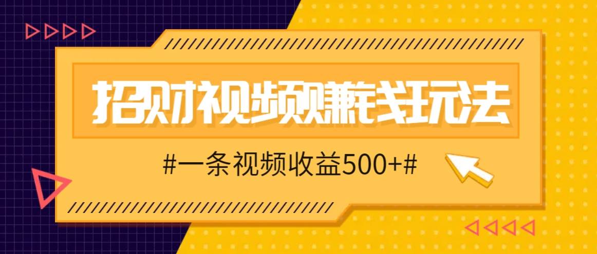 招财视频赚钱玩法，一条视频收益500+，零门槛小白也能学会-靠谱项目库
