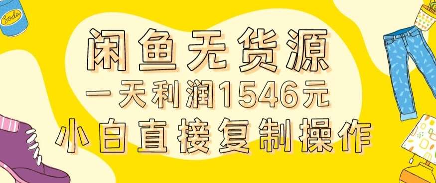 外面收2980的闲鱼无货源玩法实操一天利润1546元0成本入场含全套流程【揭秘】-靠谱项目库