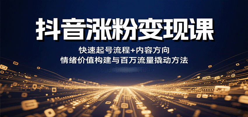 抖音涨粉变现课，快速起号流程+内容方向+情绪价值构建与百万流量撬动方法-靠谱项目库