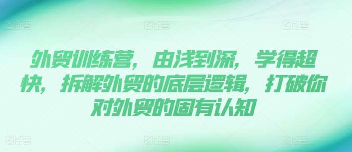 外贸训练营，由浅到深，学得超快，拆解外贸的底层逻辑，打破你对外贸的固有认知-靠谱项目库