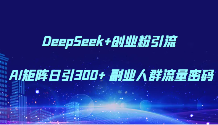 DeepSeek+创业粉引流 AI矩阵日引300+ 副业人群流量密码-靠谱项目库