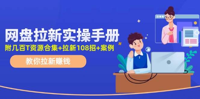 （11679期）网盘拉新实操手册：教你拉新赚钱（附几百T资源合集+拉新108招+案例）-靠谱项目库