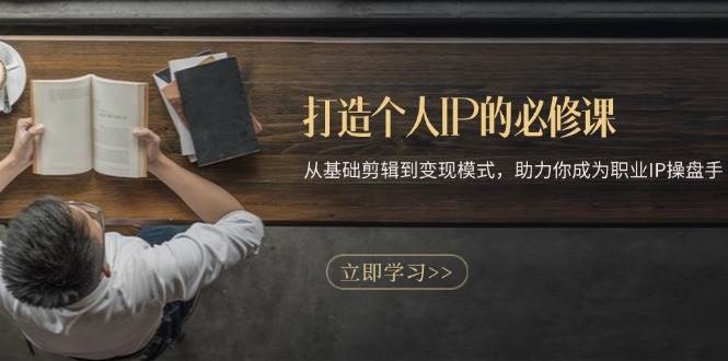 打造个人IP的必修课：从基础剪辑到变现模式，助力你成为职业IP操盘手-靠谱项目库
