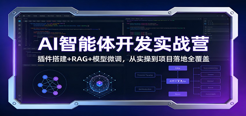 AI智能体开发实战营：插件搭建+RAG+模型微调，从实操到项目落地全覆盖-靠谱项目库