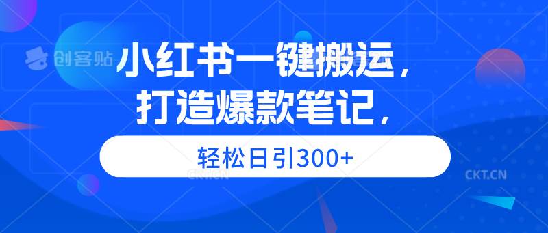 （9673期）小红书一键搬运，打造爆款笔记，轻松日引300+-靠谱项目库