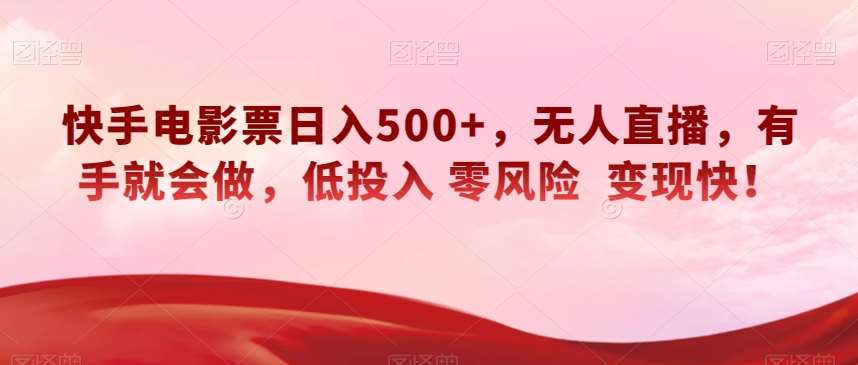 快手电影票日入500+，无人直播，有手就会做，低投入零风险变现快！【揭秘】-靠谱项目库