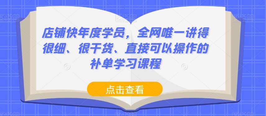 店铺快年度学员，全网唯一讲得很细、很干货、直接可以操作的补单学习课程-靠谱项目库