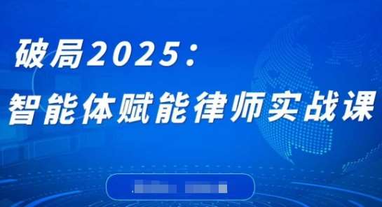 破局2025：智能体赋能律师实战课，打破编程壁垒，完成复杂任务，沉淀专属知识，赋能律师实务-靠谱项目库