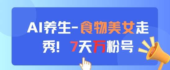 AI养生新玩法，食物美女走秀，7天万粉号-靠谱项目库