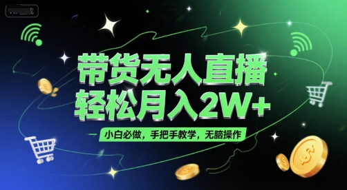 带货无人直播，轻松月入2W+，小白必做，手把手教学，无脑操作(附学习资料)-靠谱项目库