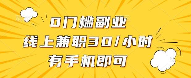 0门槛兼职副业，线上兼职30一小时，有部手机即可【揭秘】-靠谱项目库