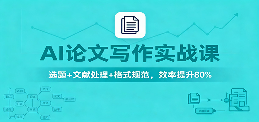 AI论文写作实战课：选题+文献处理+格式规范，效率提升80%-靠谱项目库