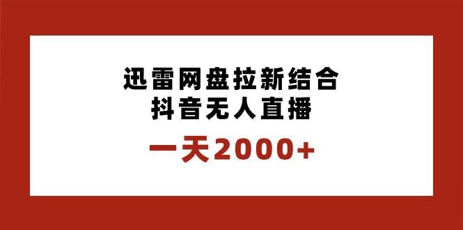 （8551期）一天2000+迅雷网盘拉新结合抖音无人直播，独创玩法保姆级教学-靠谱项目库