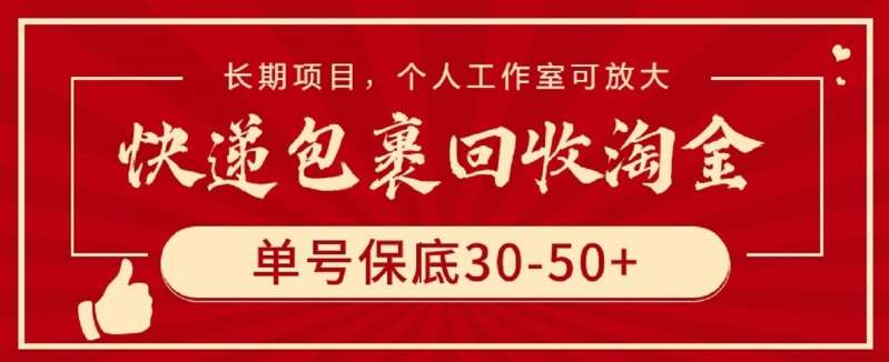 快递包裹回收淘金，单号保底30-50+，长期项目，个人工作室可放大【揭秘】-靠谱项目库