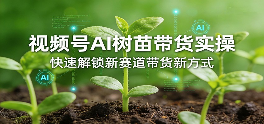 视频号AI树苗带货实操，快速解锁新赛道带货新方式-靠谱项目库