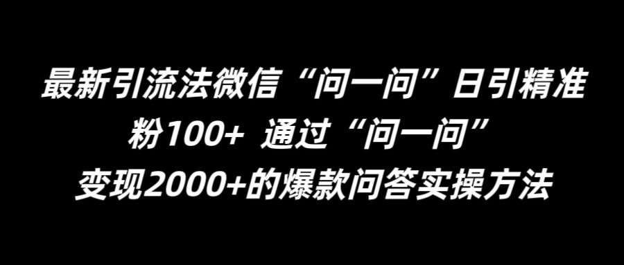 最新引流法微信“问一问”日引精准粉100+  通过“问一问”【揭秘】-靠谱项目库