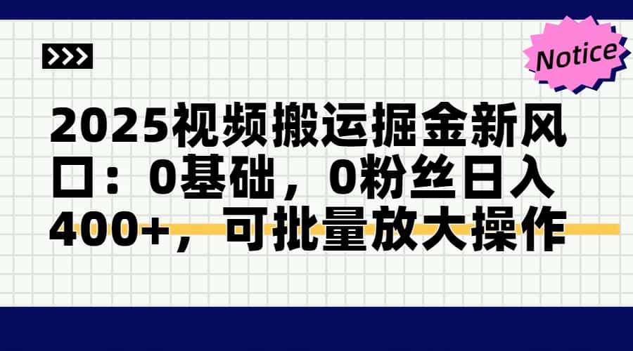（14754期）2025视频搬运掘金新风口:0基础，0粉丝日入400+，可批量放大操作-靠谱项目库