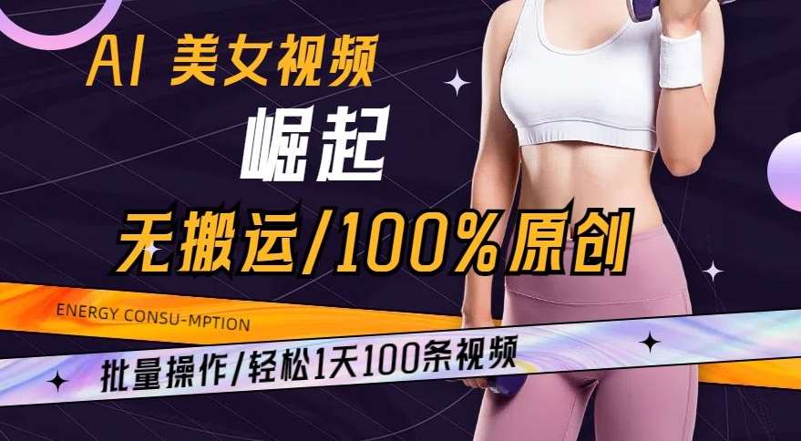 AI美女视频崛起玩法无搬运100%原创，批量操作，轻松1天100条【揭秘】-靠谱项目库