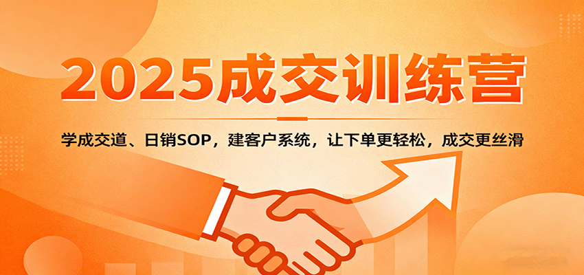 2025成交实战训练营：学成交道、日销SOP，建客户系统，让下单更轻松，成交更丝滑-靠谱项目库