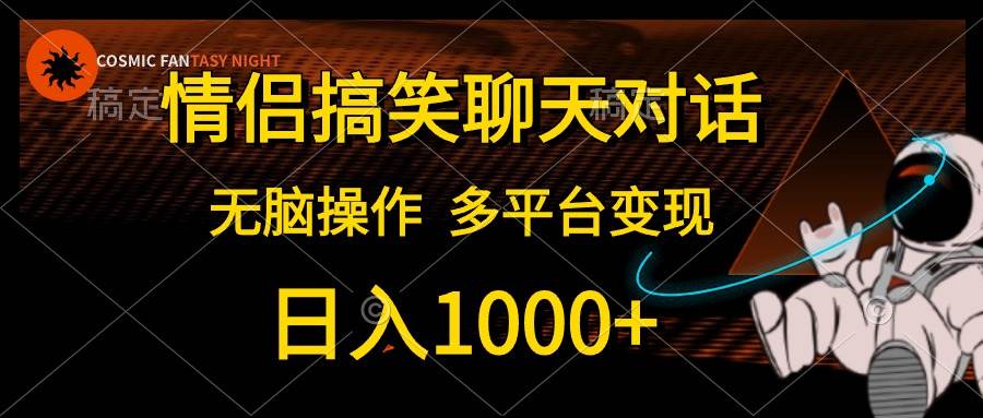 情侣搞笑聊天对话，日入1000+,无脑操作，多平台变现-靠谱项目库