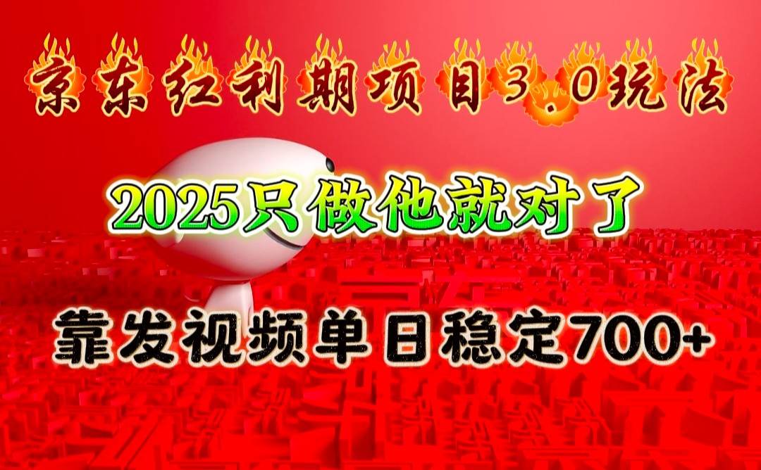 京东红利项目3.0玩法，2025只做他就对了，靠发视频单日稳定700+-靠谱项目库