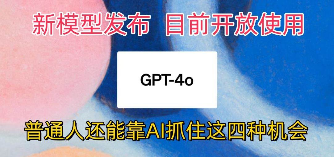 最强模型ChatGPT-4omni震撼发布，目前开放使用，普通人可以利用AI抓住的四…-靠谱项目库