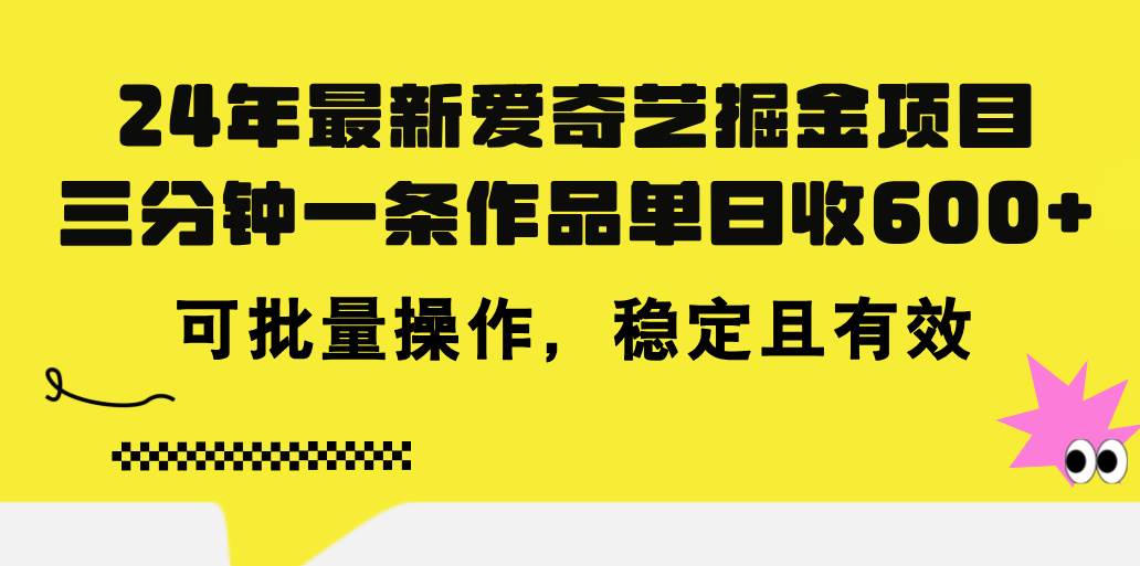 24年 最新爱奇艺掘金项目，三分钟一条作品单日收600+，可批量操作，稳…-靠谱项目库