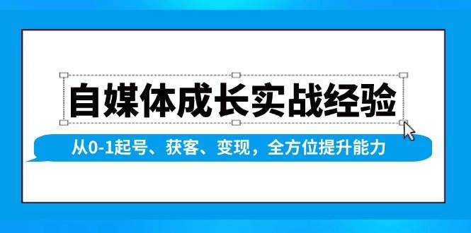 （13963期）自媒体成长实战经验，从0-1起号、获客、变现，全方位提升能力-靠谱项目库