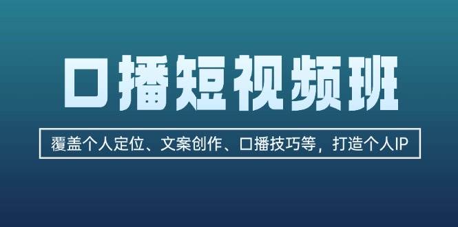 （13162期）口播短视频班：覆盖个人定位、文案创作、口播技巧等，打造个人IP-靠谱项目库