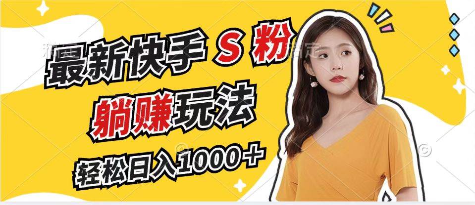 （12978期）最新快手S粉赛道，简单无脑拉爆流量躺赚玩法，轻松日入1000＋-靠谱项目库