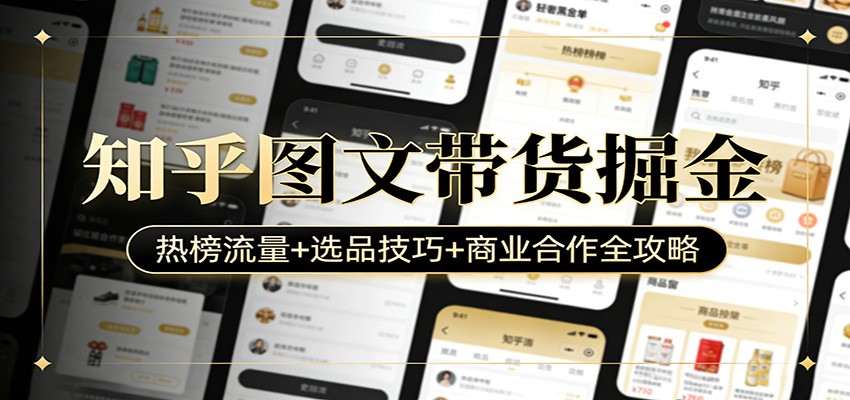 知乎图文带货掘金：热榜流量+选品技巧+商业合作全攻略-靠谱项目库