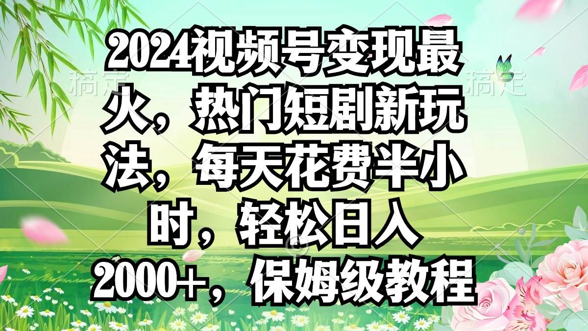 （9161期）2024视频号变现最火，热门短剧新玩法，每天花费半小时，轻松日入2000+，…-靠谱项目库