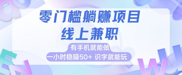 零门槛躺挣项目，线上兼职，有手机就能做 一小时稳挣50+，识字就能玩【揭秘】-靠谱项目库