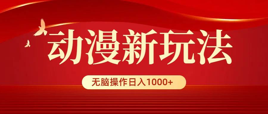 动漫新玩法，条条爆款，5分钟1条100%原创，小白无脑操作日入1000+-靠谱项目库