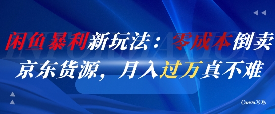 闲鱼暴利新玩法：零成本倒卖京东货源，月入过1W真不难-靠谱项目库
