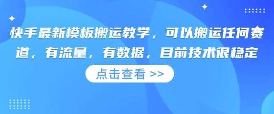快手最新模板搬运教学，可以搬运任何赛道，有流量，有数据，目前技术很稳定-靠谱项目库