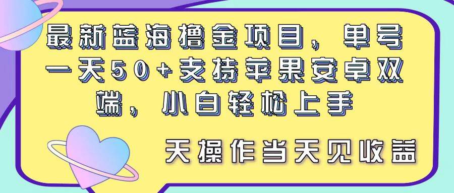 （11287期）最新蓝海撸金项目，单号一天50+， 支持苹果安卓双端，小白轻松上手 当…-靠谱项目库
