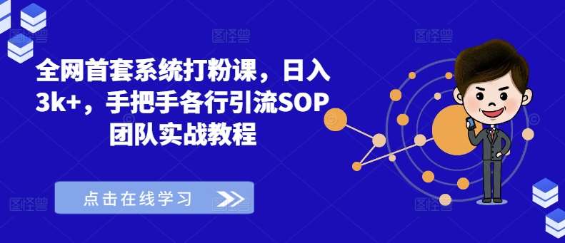 全网首套系统打粉课，日入3k+，手把手各行引流SOP团队实战教程-靠谱项目库