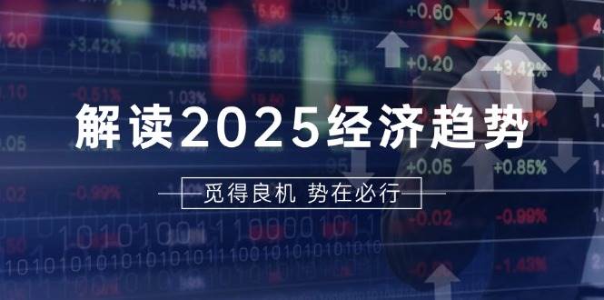 （13463期）解读2025经济趋势、美股、A港股等资产前景判断，助您抢先布局未来投资-靠谱项目库