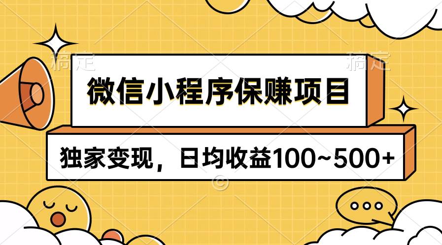 微信小程序保赚项目，独家变现，日均收益100~500+-靠谱项目库