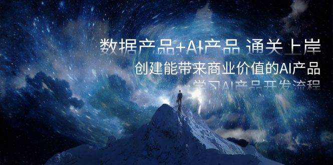 （8431期）数据产品+AI产品 通关上岸，创建能带来商业价值的AI产品，学习AI产品开发-靠谱项目库