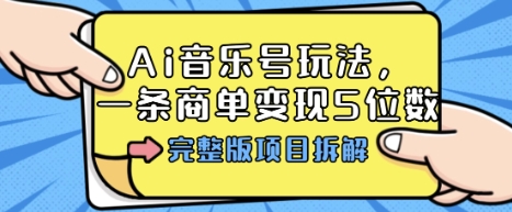 Ai音乐号玩法，多平台几十万粉，一条商单变现5位数，完整版项目拆解-靠谱项目库