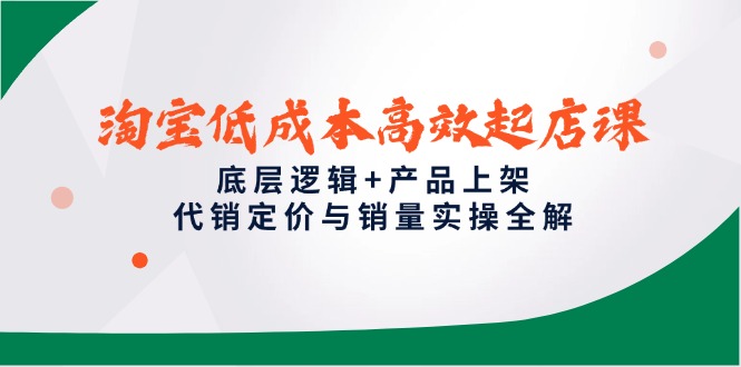 （14842期）淘宝低成本高效起店课，底层逻辑+产品上架，代销定价与销量实操全解-靠谱项目库