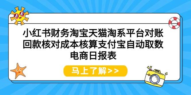 小红书财务淘宝天猫淘系平台对账回款核对成本核算支付宝自动取数电商日报表-靠谱项目库