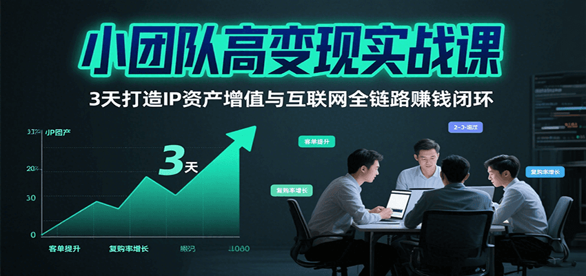 小团队高变现实战课，3天打造IP资产增值与互联网全链路赚钱闭环（第二期）-靠谱项目库