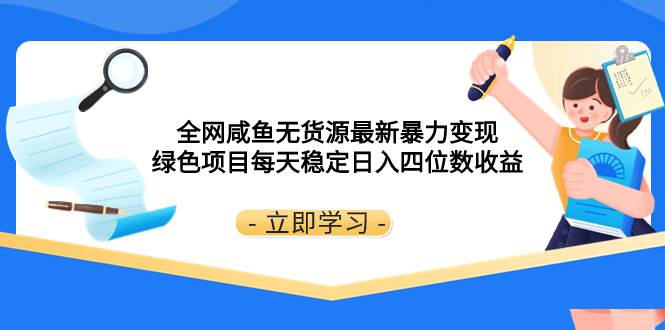 （8069期）全网咸鱼无货源最新暴力变现 绿色项目每天稳定日入四位数收益-靠谱项目库