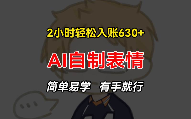 （13213期）2小时轻松入账630+赚钱项目，手把手教你做AI自制表情，简单易学有手就行-靠谱项目库