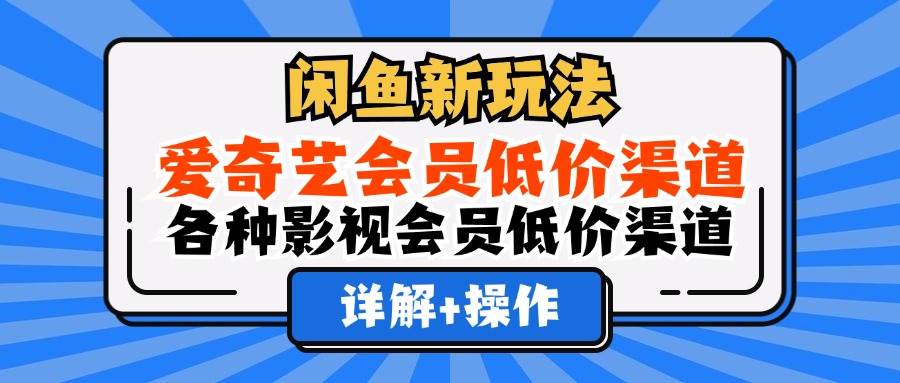 （12320期）闲鱼新玩法，爱奇艺会员低价渠道，各种影视会员低价渠道详解-靠谱项目库