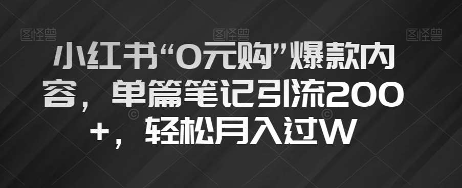 小红书“0元购”爆款内容，单篇笔记引流200+，轻松月入过W【揭秘】-靠谱项目库