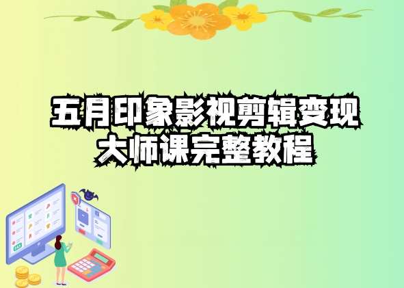 五自印象影视剪辑变现大师课完整教程-靠谱项目库